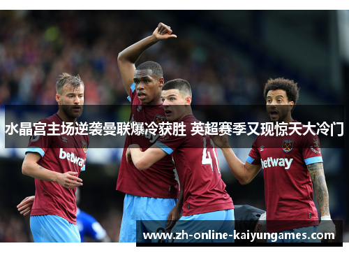 水晶宫主场逆袭曼联爆冷获胜 英超赛季又现惊天大冷门