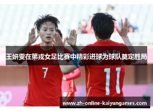 王妍雯在第戎女足比赛中精彩进球为球队奠定胜局 王妍雯在第戎女足比赛中精彩进球为球队奠定胜局