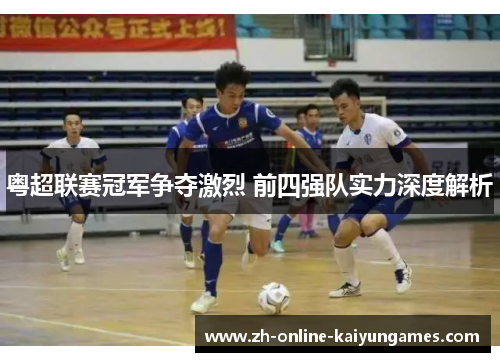 粤超联赛冠军争夺激烈 前四强队实力深度解析 粤超联赛冠军争夺激烈 前四强队实力深度解析
