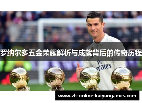 罗纳尔多五金荣耀解析与成就背后的传奇历程 罗纳尔多五金荣耀解析与成就背后的传奇历程
