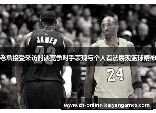 老詹接受采访时谈竞争对手表现与个人看法展现篮球精神 老詹接受采访时谈竞争对手表现与个人看法展现篮球精神