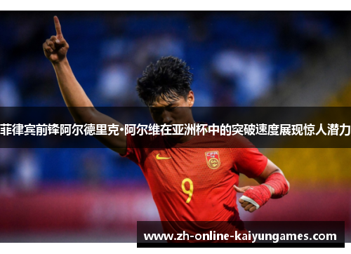 菲律宾前锋阿尔德里克·阿尔维在亚洲杯中的突破速度展现惊人潜力