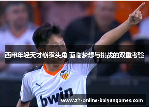 西甲年轻天才崭露头角 面临梦想与挑战的双重考验