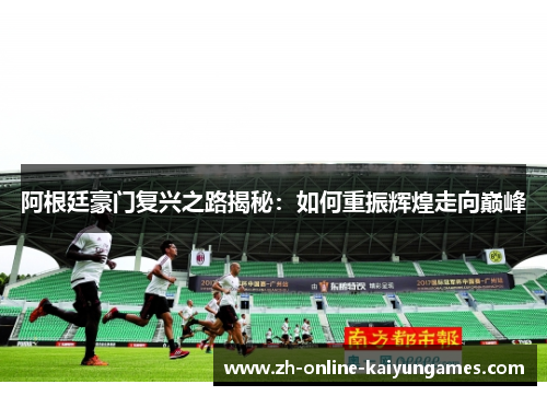 阿根廷豪门复兴之路揭秘:如何重振辉煌走向巅峰 阿根廷豪门复兴之路揭秘:如何重振辉煌走向巅峰