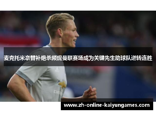 麦克托米奈替补绝杀频现曼联赛场成为关键先生助球队逆转连胜 麦克托米奈替补绝杀频现曼联赛场成为关键先生助球队逆转连胜