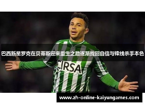 巴西新星罗克在贝蒂斯迎来重生之路逐渐找回自信与锋线杀手本色 巴西新星罗克在贝蒂斯迎来重生之路逐渐找回自信与锋线杀手本色