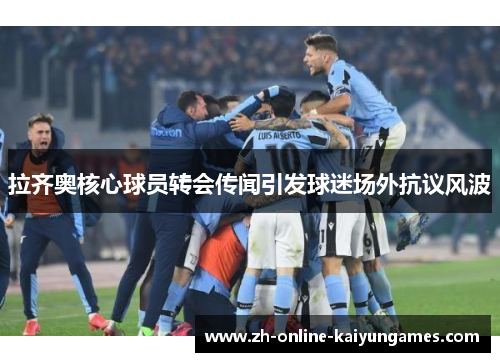 拉齐奥核心球员转会传闻引发球迷场外抗议风波 拉齐奥核心球员转会传闻引发球迷场外抗议风波