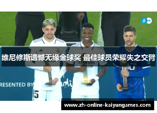 维尼修斯遗憾无缘金球奖 最佳球员荣耀失之交臂 维尼修斯遗憾无缘金球奖 最佳球员荣耀失之交臂