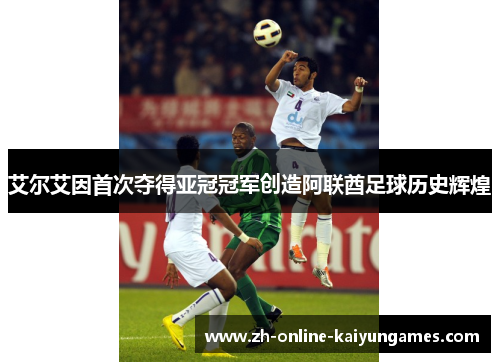 艾尔艾因首次夺得亚冠冠军创造阿联酋足球历史辉煌 艾尔艾因首次夺得亚冠冠军创造阿联酋足球历史辉煌