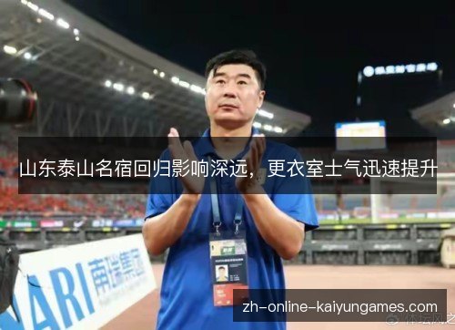 山东泰山名宿回归影响深远，更衣室士气迅速提升