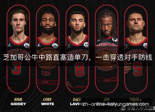 芝加哥公牛中路直塞造单刀,一击穿透对手防线 芝加哥公牛中路直塞造单刀,一击穿透对手防线